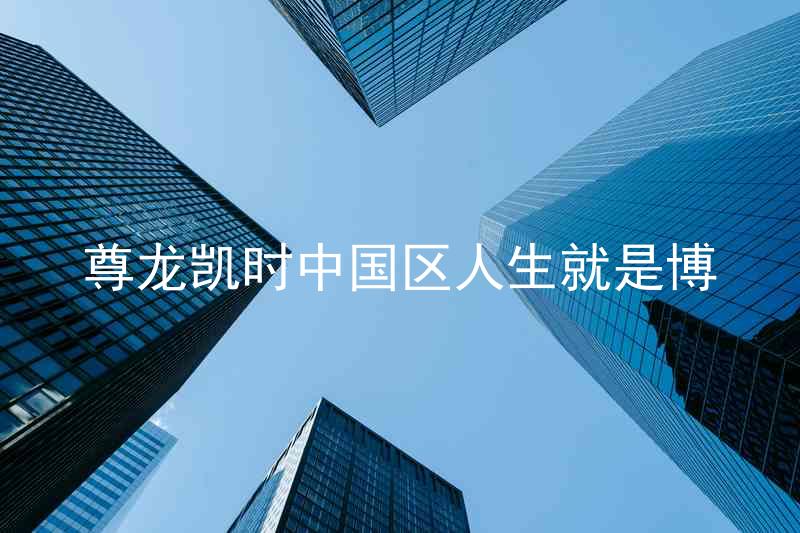 尊龙凯时中国区人生就是博