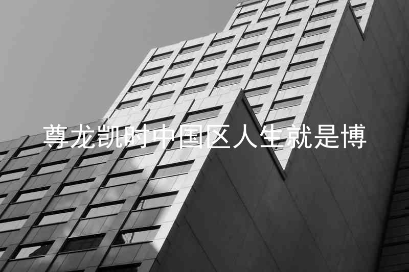尊龙凯时中国区人生就是博