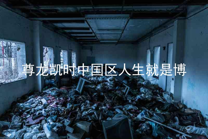 尊龙凯时中国区人生就是博