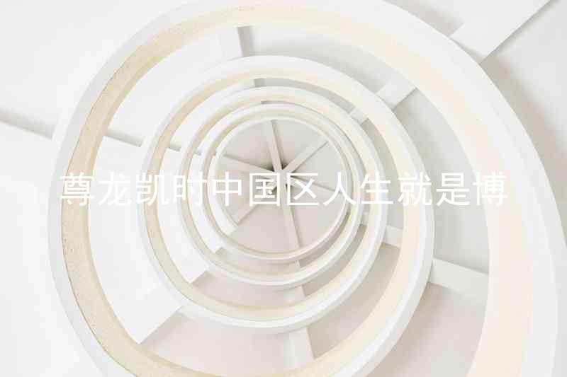 尊龙凯时中国区人生就是博